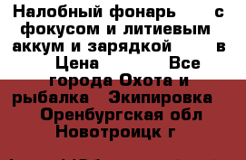 Налобный фонарь cree с фокусом и литиевым  аккум и зарядкой 12-220в. › Цена ­ 1 350 - Все города Охота и рыбалка » Экипировка   . Оренбургская обл.,Новотроицк г.